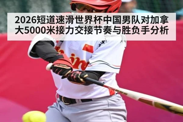 2026短道速滑世界杯中国男队对加拿大5000米接力交接节奏与胜负手分析